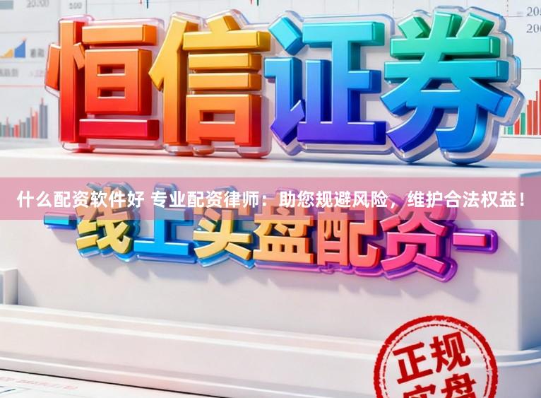 什么配资软件好 专业配资律师：助您规避风险，维护合法权益！