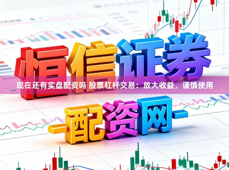 现在还有实盘配资吗 股票杠杆交易：放大收益，谨慎使用