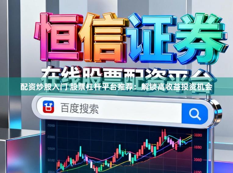 配资炒股入门 股票杠杆平台推荐：解锁高收益投资机会
