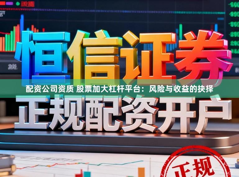 配资公司资质 股票加大杠杆平台：风险与收益的抉择