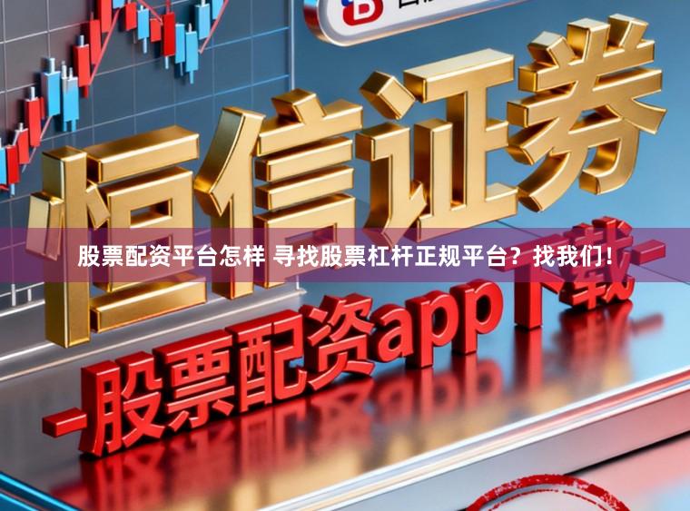股票配资平台怎样 寻找股票杠杆正规平台？找我们！