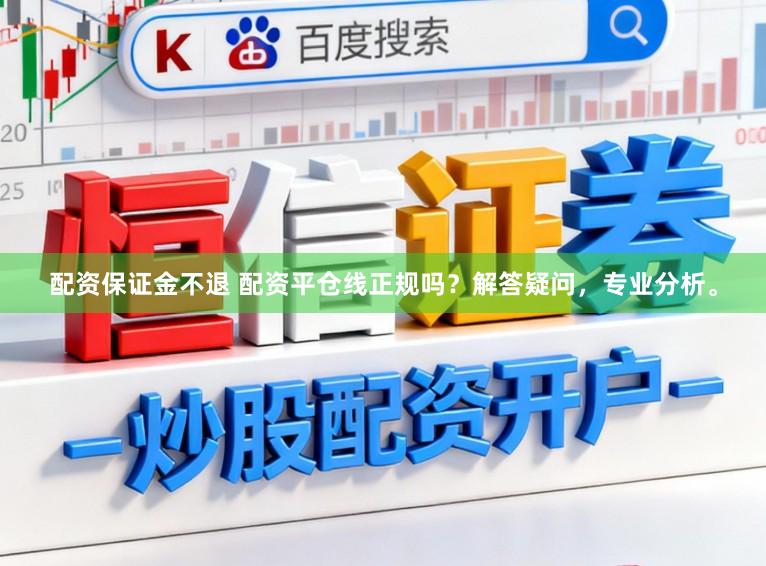 配资保证金不退 配资平仓线正规吗？解答疑问，专业分析。