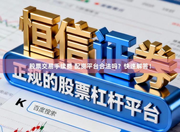 股票交易手续费 配资平台合法吗？快速解答！