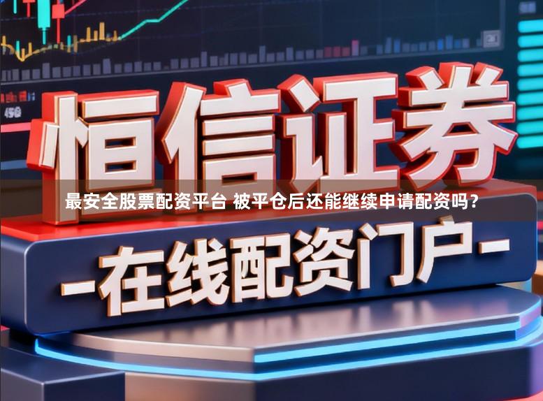 最安全股票配资平台 被平仓后还能继续申请配资吗？