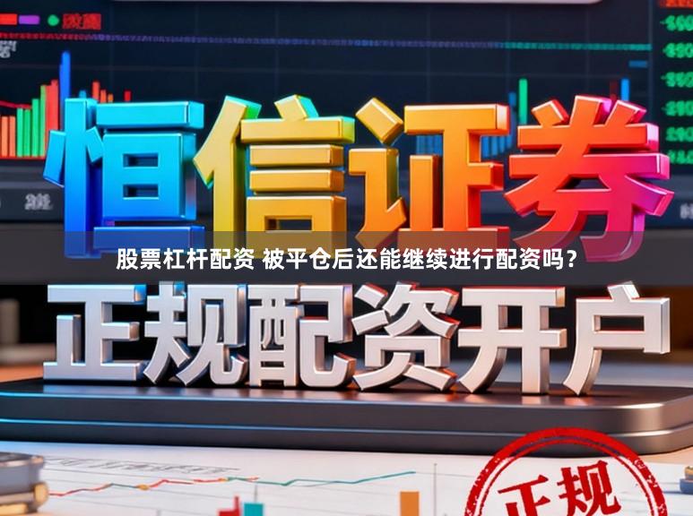股票杠杆配资 被平仓后还能继续进行配资吗？