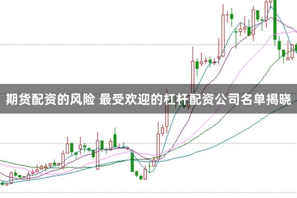 期货配资的风险 最受欢迎的杠杆配资公司名单揭晓