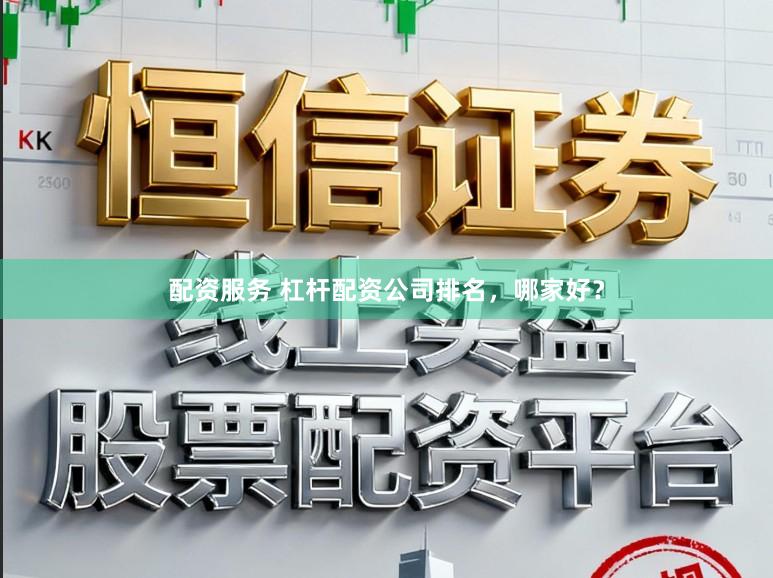 配资服务 杠杆配资公司排名，哪家好？