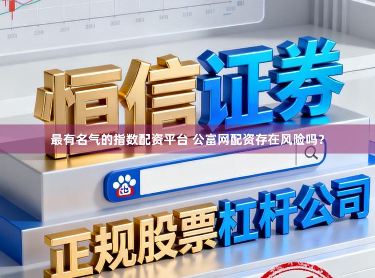 最有名气的指数配资平台 公富网配资存在风险吗？