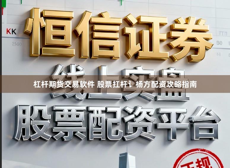 杠杆期货交易软件 股票扛杆讠杨方配资攻略指南