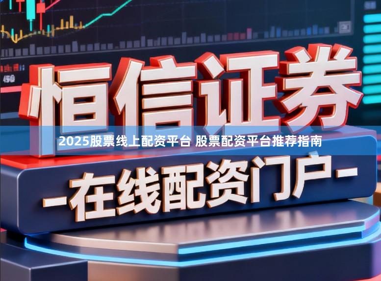 2025股票线上配资平台 股票配资平台推荐指南