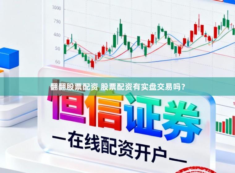 翻翻股票配资 股票配资有实盘交易吗？
