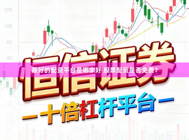 最好的配资平台是哪家好 股票配资是否免费？