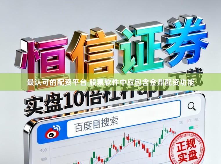 最认可的配资平台 股票软件中应包含金鼎配资功能