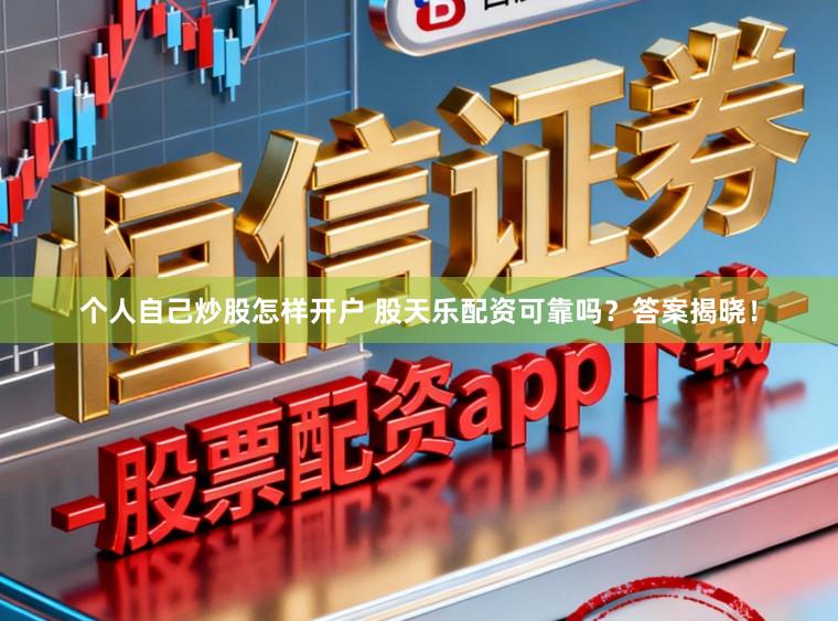 个人自己炒股怎样开户 股天乐配资可靠吗？答案揭晓！