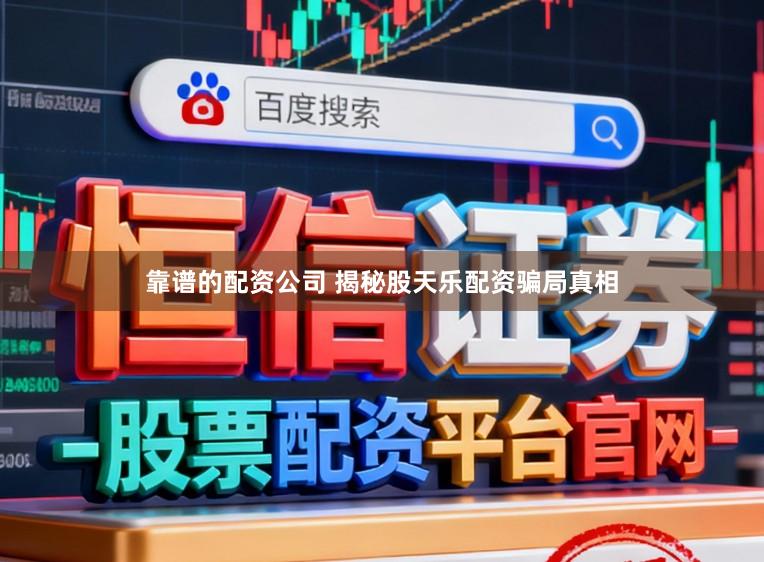 靠谱的配资公司 揭秘股天乐配资骗局真相