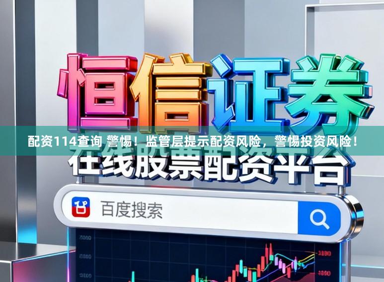 配资114查询 警惕！监管层提示配资风险，警惕投资风险！