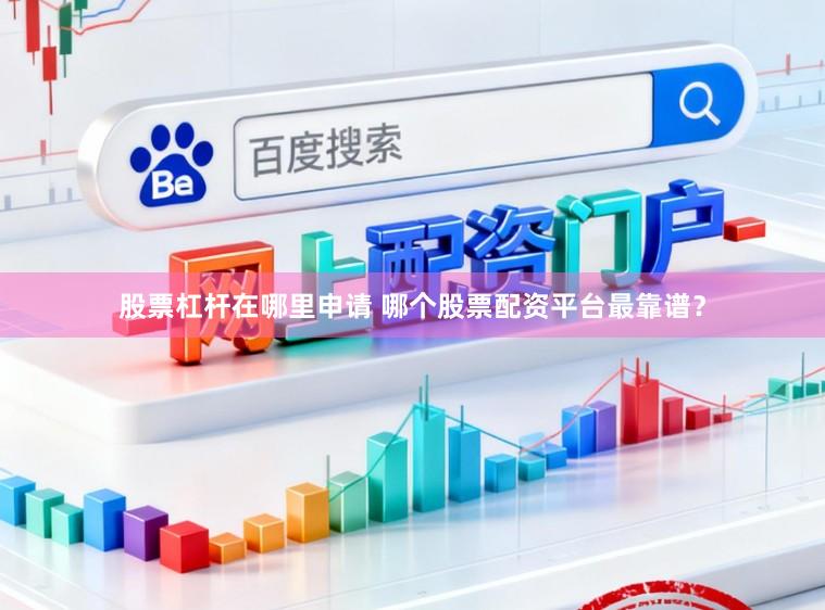 股票杠杆在哪里申请 哪个股票配资平台最靠谱？