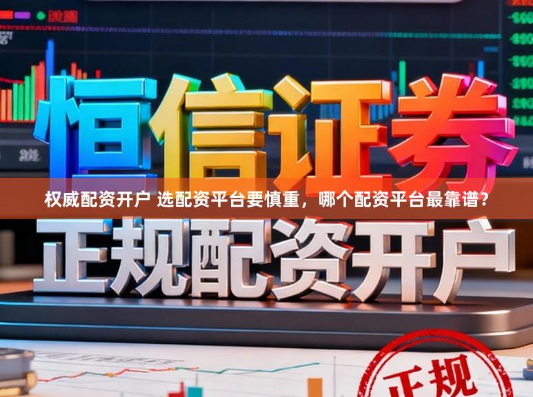 权威配资开户 选配资平台要慎重，哪个配资平台最靠谱？