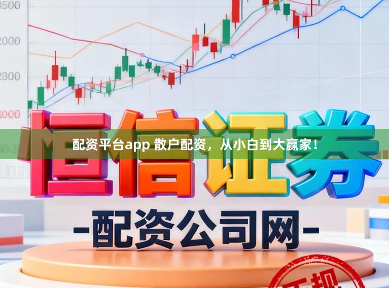配资平台app 散户配资，从小白到大赢家！