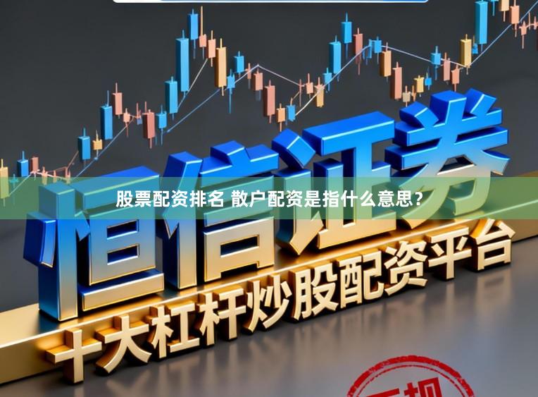 股票配资排名 散户配资是指什么意思？