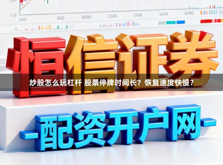 炒股怎么玩杠杆 股票停牌时间长？恢复速度快慢？