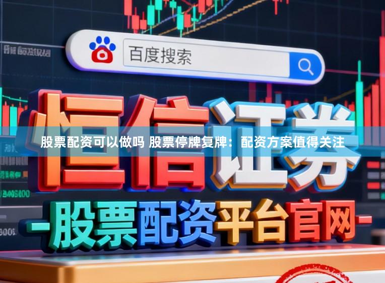 股票配资可以做吗 股票停牌复牌：配资方案值得关注