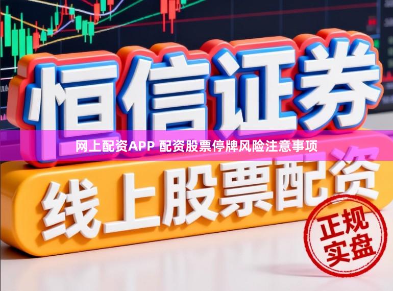 网上配资APP 配资股票停牌风险注意事项