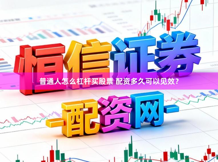 普通人怎么杠杆买股票 配资多久可以见效？