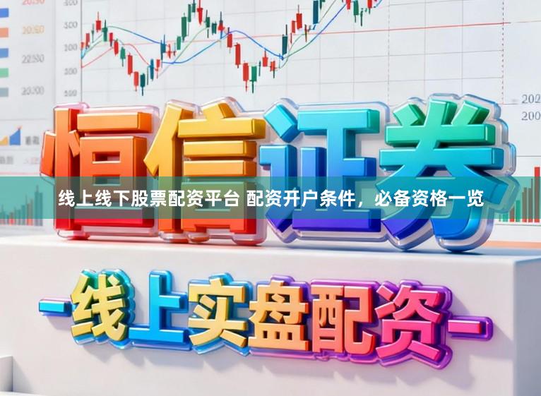 线上线下股票配资平台 配资开户条件，必备资格一览