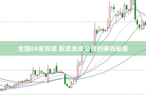 全国84家投顾 配资免息公司的赚钱秘籍