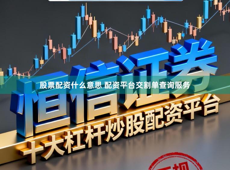股票配资什么意思 配资平台交割单查询服务