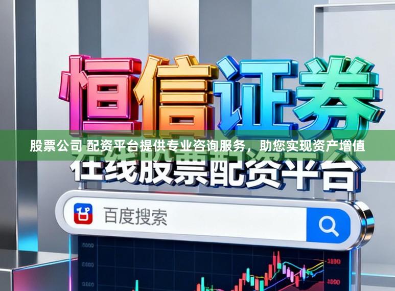 股票公司 配资平台提供专业咨询服务，助您实现资产增值