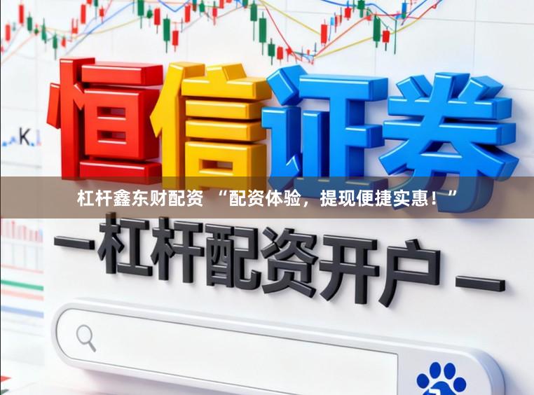 杠杆鑫东财配资  “配资体验，提现便捷实惠！”
