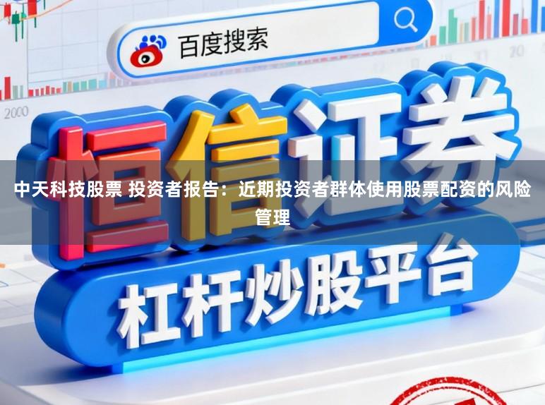 中天科技股票 投资者报告：近期投资者群体使用股票配资的风险管理