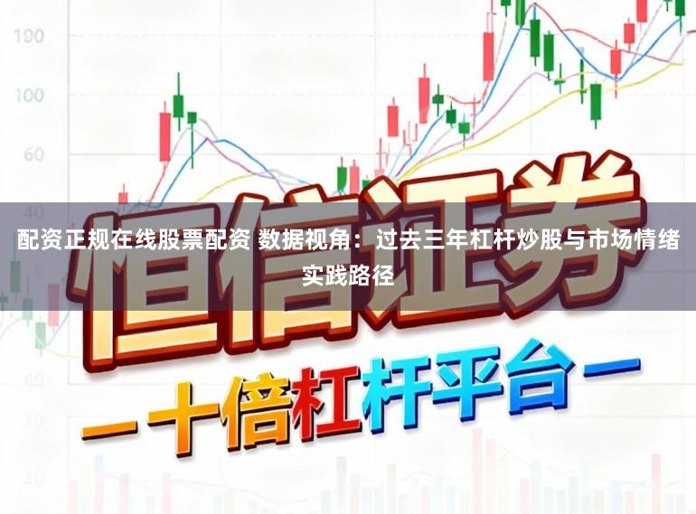 配资正规在线股票配资 数据视角：过去三年杠杆炒股与市场情绪实践路径