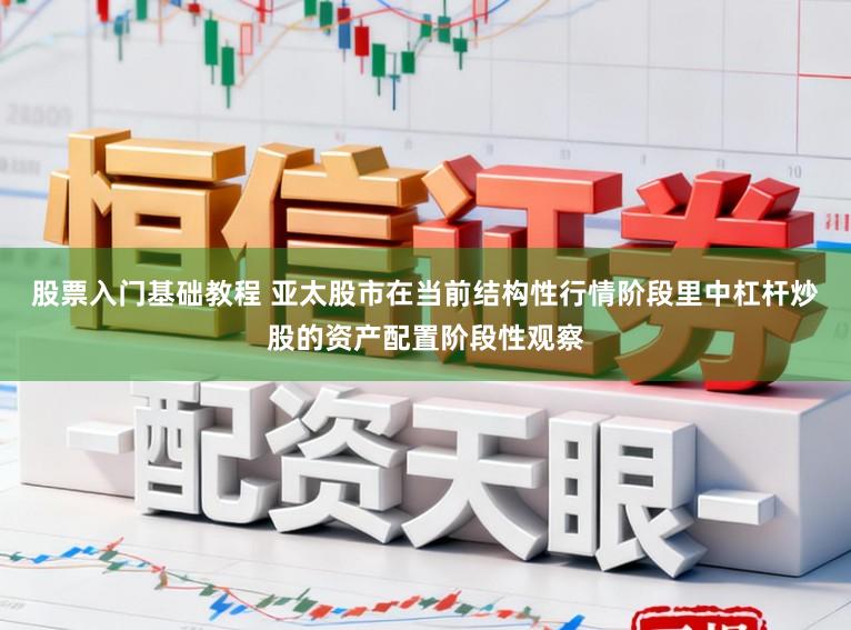 股票入门基础教程 亚太股市在当前结构性行情阶段里中杠杆炒股的资产配置阶段性观察