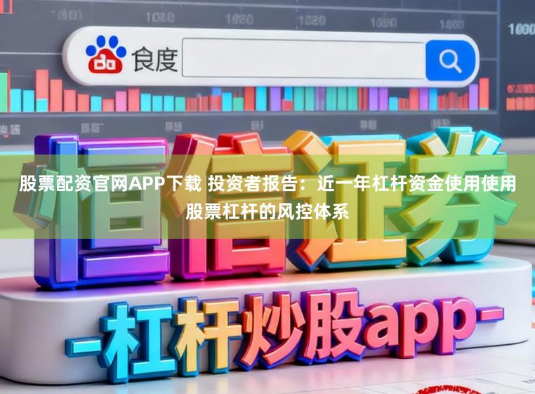 股票配资官网APP下载 投资者报告：近一年杠杆资金使用使用股票杠杆的风控体系