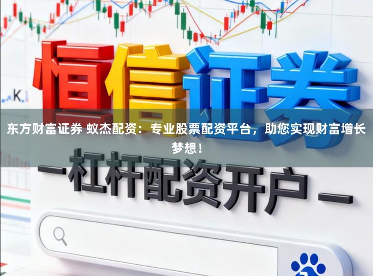 东方财富证券 蚁杰配资:专业股票配资平台,助您实现财富增长梦想!