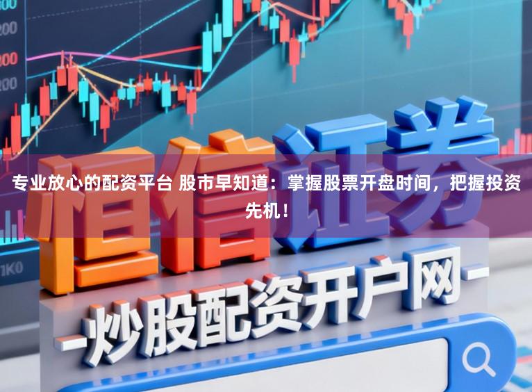 专业放心的配资平台 股市早知道：掌握股票开盘时间，把握投资先机！