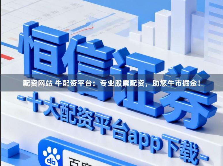 配资网站 牛配资平台：专业股票配资，助您牛市掘金！