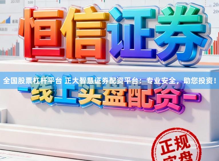 全国股票杠杆平台 正大智慧证券配资平台：专业安全，助您投资！