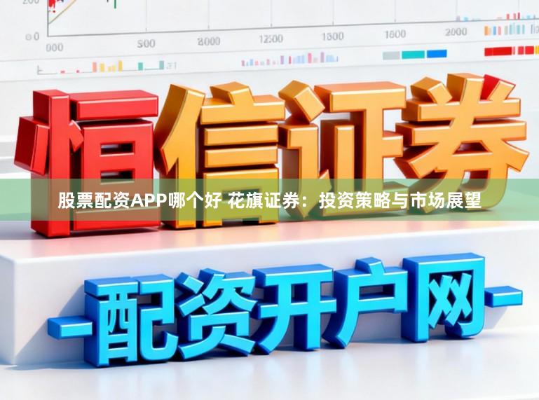 股票配资APP哪个好 花旗证券:投资策略与市场展望