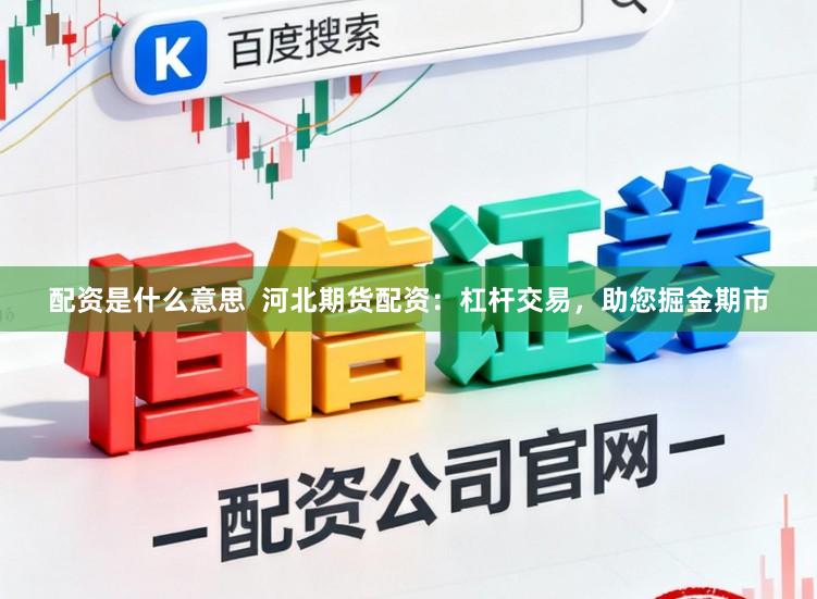 配资是什么意思  河北期货配资：杠杆交易，助您掘金期市