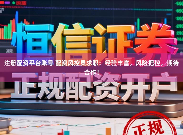注册配资平台账号 配资风控员求职：经验丰富，风险把控，期待合作！