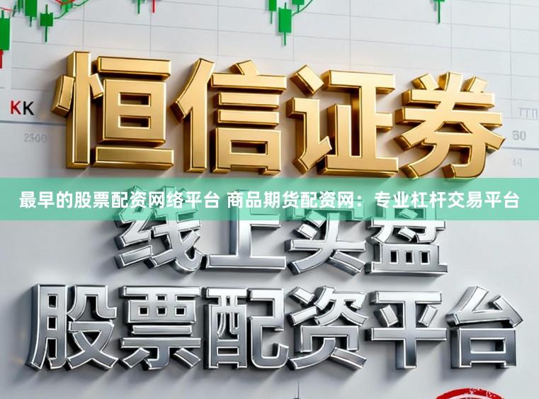 最早的股票配资网络平台 商品期货配资网：专业杠杆交易平台