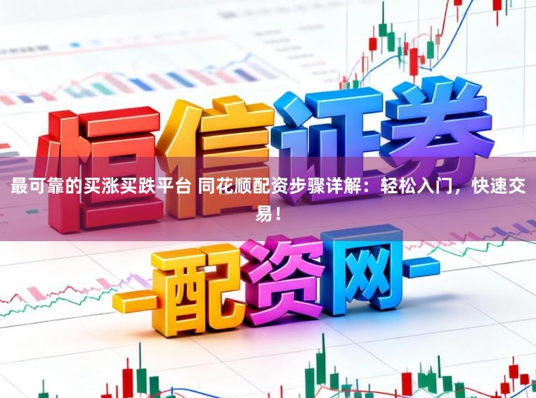 最可靠的买涨买跌平台 同花顺配资步骤详解：轻松入门，快速交易！