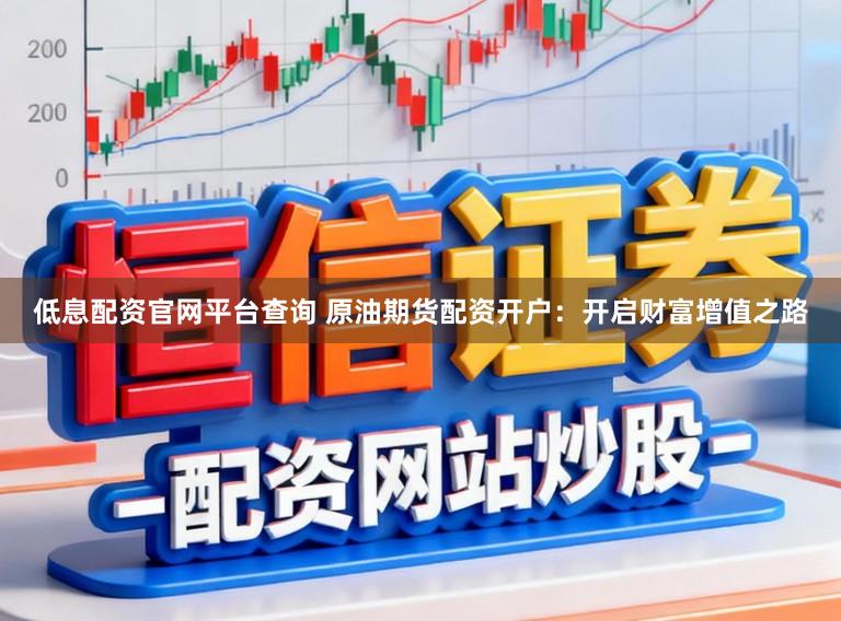 低息配资官网平台查询 原油期货配资开户：开启财富增值之路