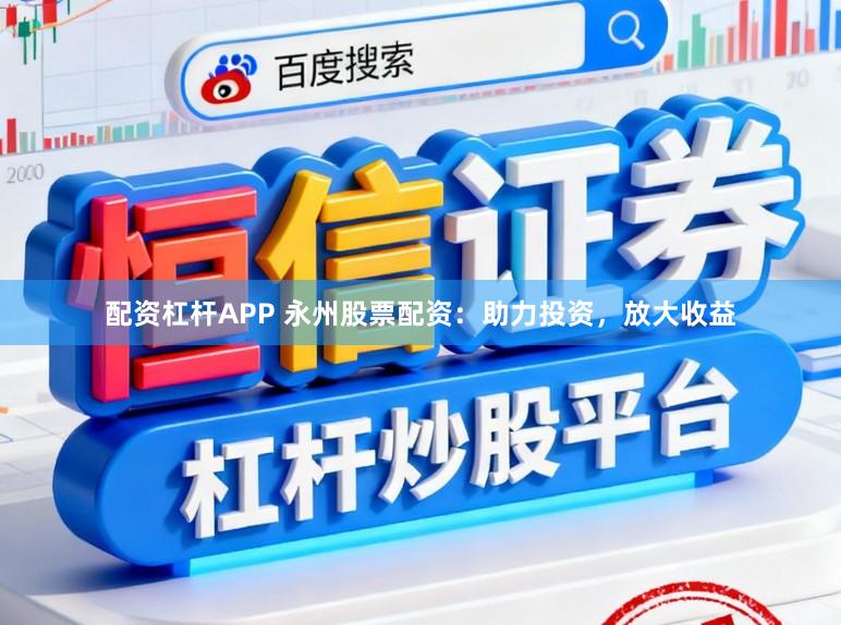 配资杠杆APP 永州股票配资：助力投资，放大收益